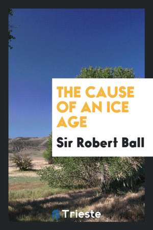 The Cause of an Ice Age de Robert S. Ball