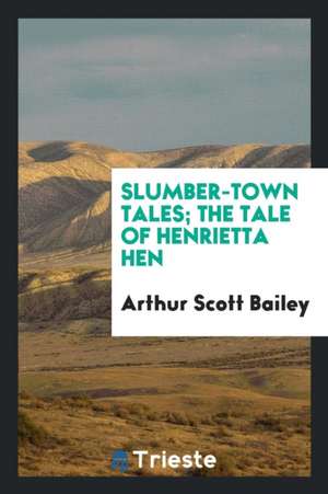 Slumber-Town Tales; The Tale of Henrietta Hen de Arthur Scott Bailey