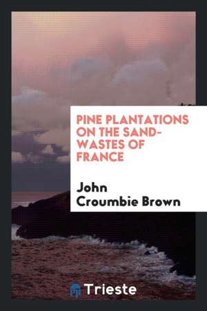 Pine Plantations on the Sand-Wastes of France de John Croumbie Brown