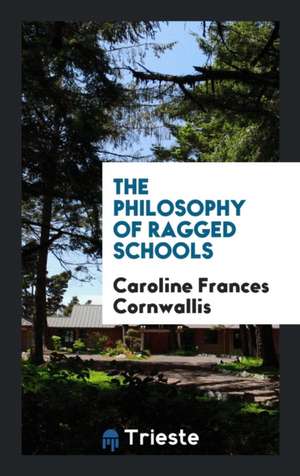 The Philosophy of Ragged Schools de Caroline Frances Cornwallis