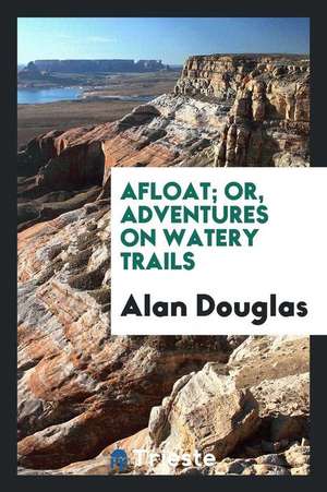 Afloat; Or, Adventures on Watery Trails de Alan Douglas