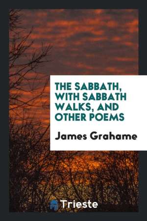 The Sabbath, with Sabbath Walks, and Other Poems de James Grahame