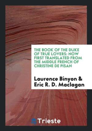 The Book of the Duke of True Lovers: Now First Translated from the Middle French of Christine de ... de Laurence Binyon