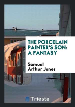 The Porcelain Painter's Son: A Fantasy de Samuel Arthur Jones