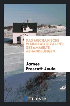 Das Mechanische Wärmeäquivalent: Gesammelte Abhandlungen de James Prescott Joule