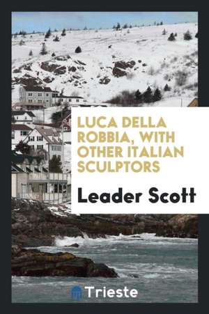 Luca Della Robbia, with Other Italian Sculptors de Leader Scott