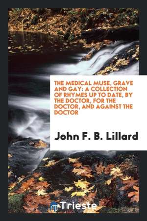 The Medical Muse, Grave and Gay: A Collection of Rhymes Up to Date, by the ... de John F. B. Lillard