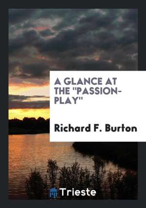 A Glance at the Passion-Play de Richard F. Burton