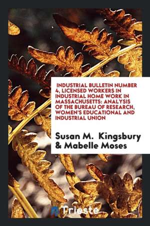 Industrial Bulletin Number 4, Licensed Workers in Industrial Home Work in Massachusetts: Analysis of the Bureau of Research, Women's Educational and I de Susan M. Kingsbury