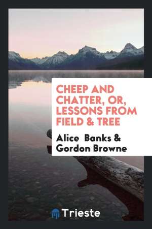 Cheep and Chatter, Or, Lessons from Field & Tree de Alice Banks