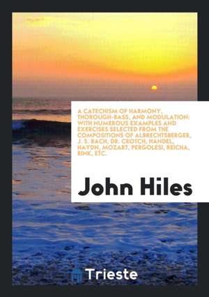 A Catechism of Harmony, Thorough-Bass, and Modulation, with Examples. [with] Key to the Exercises de John Hiles