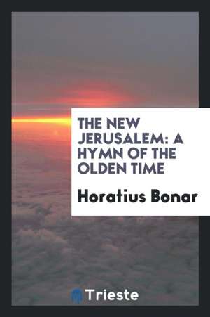 The New Jerusalem: A Hymn of the Olden Time de Horatius Bonar