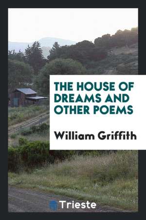 The House of Dreams and Other Poems de William Griffith