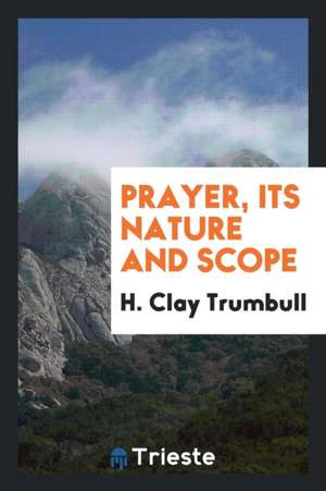 Prayer, Its Nature and Scope de H. Clay Trumbull