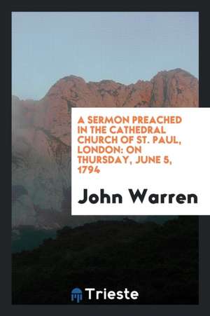 A Sermon Preached in the Cathedral Church of St. Paul, London: On Thursday, June 5, 1794 de John Warren