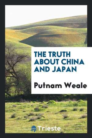 The Truth about China and Japan de B. L. Putnam Weale