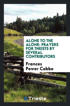 Alone to the Alone: Prayers for Theists by Several Contributors de Frances Power Cobbe