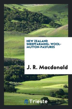 New Zealand Sheepfarming: Wool-Mutton-Pastures de J. R. Macdonald