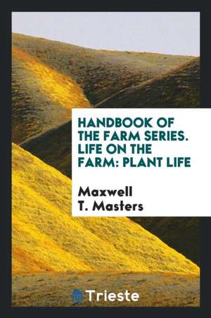 Handbook of the Farm Series. Life on the Farm: Plant Life de Maxwell T. Masters