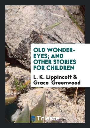 Old Wonder-Eyes; And Other Stories for Children de L. K. Lippincott