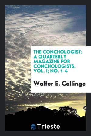 The Conchologist: A Quarterly Magazine for Conchologists. Vol. I; No. 1-4 de Walter E. Collinge