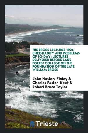 The Bross Lectures 1921; Christianity and Problems of To-Day: Lectures Delivered Before Lake Forest College on the Foundation of the Late William Bros de John Huston Finley