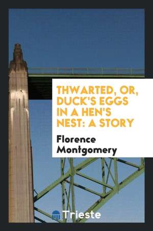 Thwarted, Or, Duck's Eggs in a Hen's Nest: A Story de Florence Montgomery