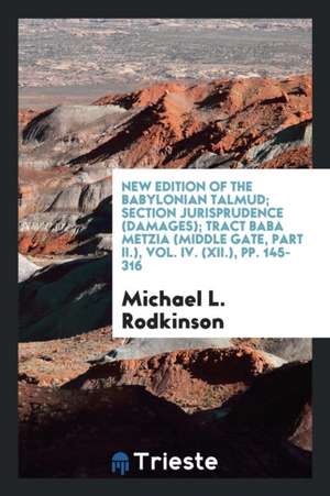 New Edition of the Babylonian Talmud; Section Jurisprudence (Damages); Tract Baba Metzia (Middle Gate, Part II.), Vol. IV. (XII.), Pp. 145-316 de Michael L. Rodkinson