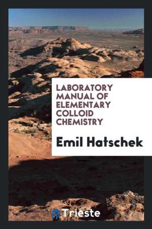 Laboratory Manual of Elementary Colloid Chemistry de Emil Hatschek