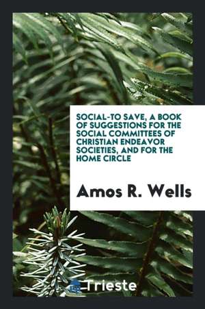 Social-To Save, a Book of Suggestions for the Social Committees of Christian Endeavor Societies, and for the Home Circle de Amos R. Wells