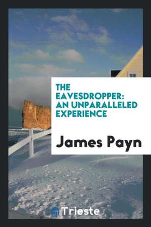The Eavesdropper: An Unparalleled Experience de James Payn