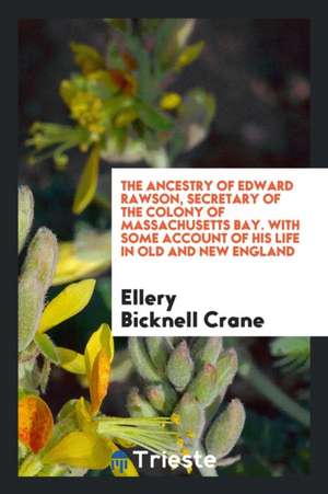 The Ancestry of Edward Rawson, Secretary of the Colony of Massachusetts Bay ... de Ellery Bicknell Crane