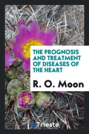 The Prognosis and Treatment of Diseases of the Heart de R. O. Moon