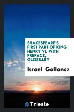 Shakespeare's First Part of King Henry VI. with Preface, Glossary de Israel Gollancz