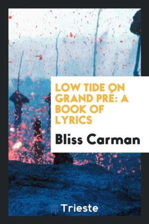 Low Tide on Grand Pré: A Book of Lyrics de Bliss Carman