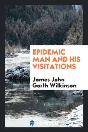 Epidemic Man and His Visitations de James John Garth Wilkinson