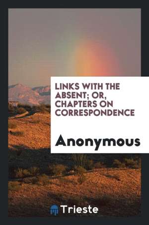 Links with the Absent; Or, Chapters on Correspondence de Anonymous