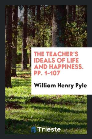 The Teacher's Ideals of Life and Happiness. Pp. 1-107 de William Henry Pyle