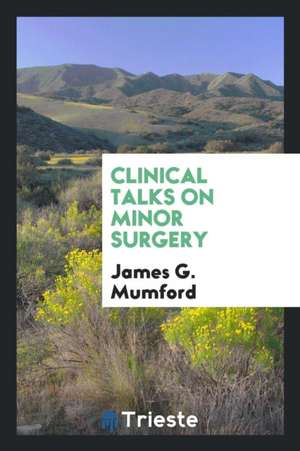 Clinical Talks on Minor Surgery de James G. Mumford