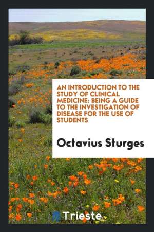 An Introduction to the Study of Clinical Medicine: Being a Guide to the Investigation of Disease for the Use of Students de Octavius Sturges