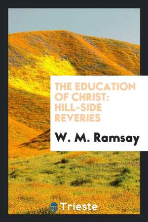 The Education of Christ: Hill-Side Reveries de W. M. Ramsay