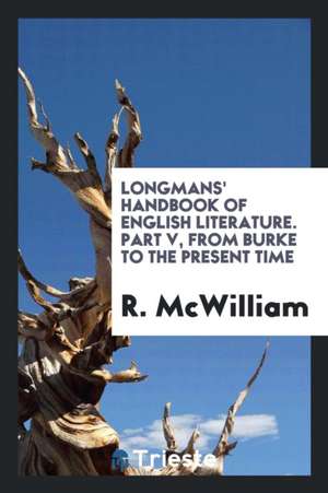 Longmans' Handbook of English Literature. Part V, from Burke to the Present Time de R. McWilliam