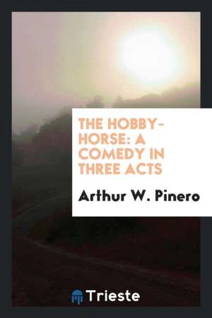 The Hobby-Horse: A Comedy in Three Acts de Arthur W. Pinero