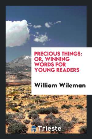 Precious Things: Or, Winning Words for Young Readers de William Wileman