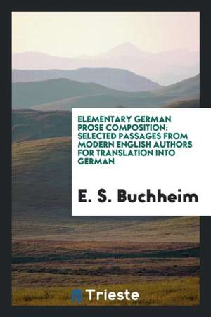 Elementary German Prose Composition: Selected Passages from Modern English Authors for Translation Into German de E. S. Buchheim