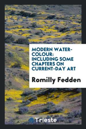 Modern Water-Colour: Including Some Chapters on Current-Day Art de Romilly Fedden