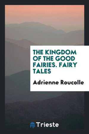 The Kingdom of the Good Fairies. Fairy Tales de Adrienne Roucolle