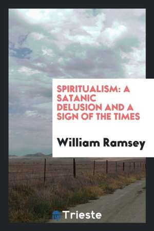 Spiritualism: A Satanic Delusion and a Sign of the Times de William Ramsey