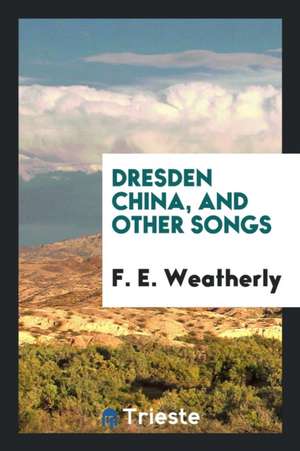 Dresden China, and Other Songs de F. E. Weatherly