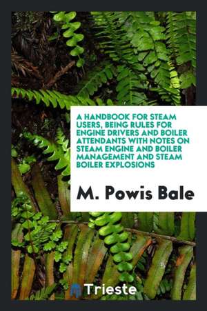 A Handbook for Steam Users, Being Rules for Engine Drivers and Boiler ... de A. U. Baath